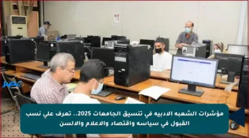 مؤشرات الشعبة الأدبية في تنسيق الجامعات 2025.. تعرف على نسب القبول في سياسة واقتصاد والإعلام والألسن